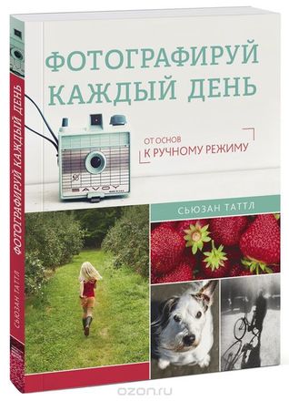 Фотографируй каждый день. От основ к ручному режиму (Paperback)