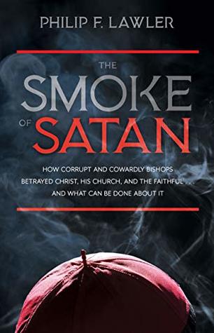 The Smoke of Satan: How Corrupt and Cowardly Bishops Betrayed Christ, His Church, and the Faithful . . . and What Can Be Done About It (Kindle Edition)