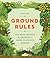 Ground Rules: 100 Easy Lessons for Growing a More Glorious Garden
