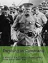 Pershing in Command: A study of the American Expeditionary Force in the Great War