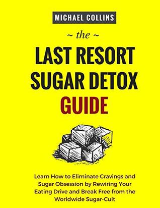 The Last Resort Sugar Detox Guide: Learn How to Quickly and Easily Detox from Sugar and Stop Cravings Completely (Kindle Edition)