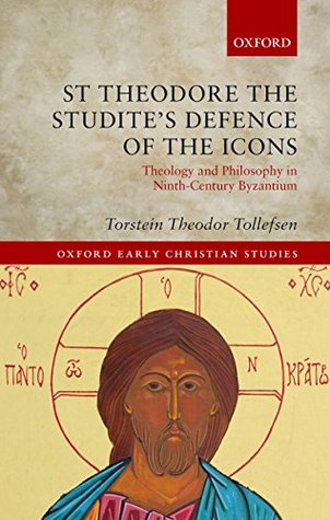 St Theodore the Studite's Defence of the Icons: Theology and Philosophy in Ninth-Century Byzantium (Oxford Early Christian Studies)