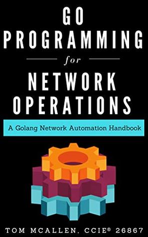Go Programming for Network Operations: A Golang Network Automation Handbook