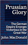 Prussian Glory: The German Empire Emerges Victorious in the Great War
