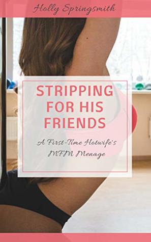 Stripping for his Friends: A First-Time Hotwife's MFM Menage (Kindle Edition)