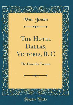 The Hotel Dallas, Victoria, B. C: The Home for Tourists (Classic Reprint)