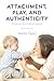 Attachment, Play, and Authenticity: Winnicott in a Clinical Context