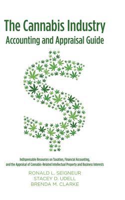 The Cannabis Industry Accounting and Appraisal Guide: Indispensable Resources on Taxation, Financial Accounting, and the Appraisal of Cannabis-Related Intellectual Property and Business Interests