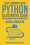 Deep Learning With Python Illustrated Guide For Beginners And Intermediates "Learn By Doing Approach": The Future Is Here! Keras with Tensorflow Back End (Python Computer Programming Book 2)