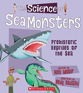 The Science of Sea Monsters: Prehistoric Reptiles of the Sea (The Science of Dinosaurs)