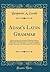 Adam's Latin Grammar: With Some Improvements and the Following Additions, Rules for the Right Pronunciation of the Latin Language, a Metrical Key to ... to the Different Ages of Roman Literature