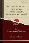 Nicomachi Geraseni Pythagorei Introductionis Arithmeticae Libri II (Classic Reprint) (Latin Edition) Nicomachi Geraseni Pythagorei Introductionis Arithmeticae Libri II (Classic Reprint) (Latin Edition)