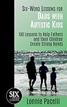 Six-Word Lessons for Dads with Autistic Kids: 100 Lessons to Help Fathers and their Children Create Strong Bonds (The Six-Word Lessons Series Book 6) Six-Word Lessons for Dads with Autistic Kids: 100 Lessons to Help Fathers and their Children Create Strong Bonds (The Six-Word Lessons Series Book 6)