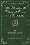 The Discarded Wife, or Will She Succeed (Classic Reprint)