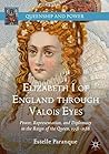 Elizabeth I of England through Valois Eyes: Power, Representation, and Diplomacy in the Reign of the Queen, 1558–1588 (Queenship and Power) Elizabeth I of England through Valois Eyes: Power, Representation, and Diplomacy in the Reign of the Queen, 1558–1588 (Queenship and Power)