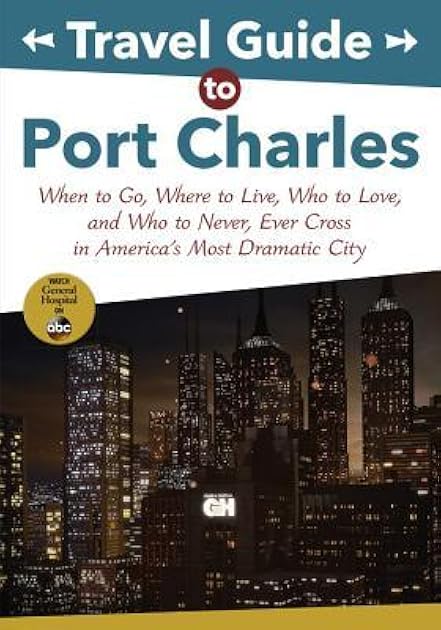 Travel Guide to Port Charles: When to Go, Where to Live, Who to Love and Who to Never, Ever Cross in America's Most Dramatic City (ABC)