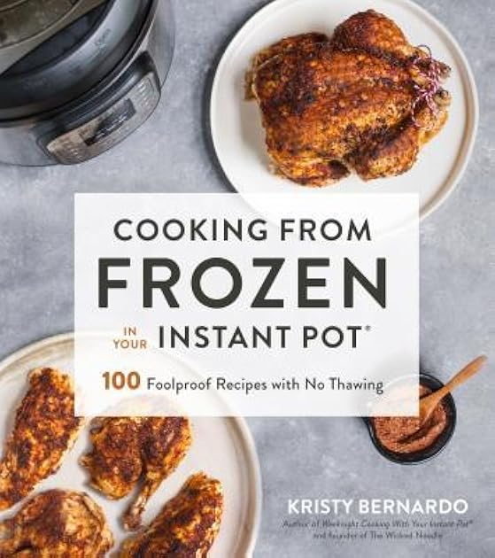 Cooking from Frozen in Your Instant Pot: 100 Foolproof Recipes with No Thawing