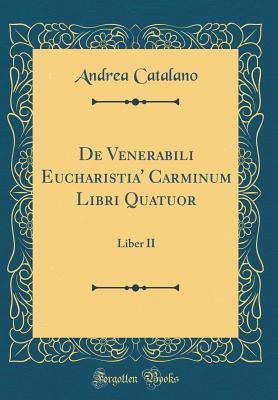 de Venerabili Eucharistia' Carminum Libri Quatuor: Liber II (Classic Reprint) (Italian Edition)
