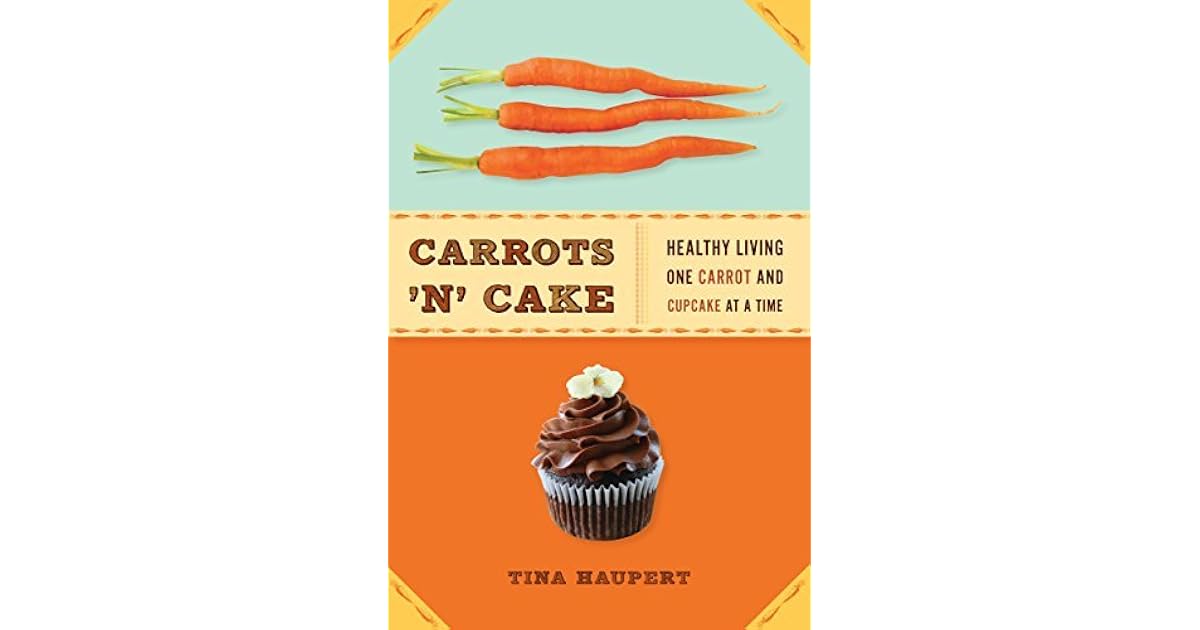 Carrots 'N' Cake Healthy Living One Carrot and Cupcake at a Time by Tina Haupert