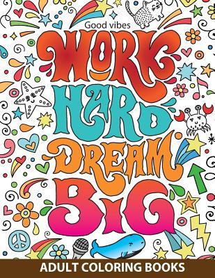 Adult Coloring Books Good Vibes: Work Hard Dream Big: Inspire and Relax Your Life with Beautiful Designs and Great Calligraphy Words to Help Melt Stress Away.