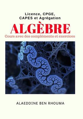 Algèbre: Cours avec des compléments et exercices (French Edition)
