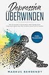 Depression überwinden: Wie Sie Schritt für Schritt Ihre Depression verstehen und den Weg zurück zum Glück finden inkl. Praxisteil
