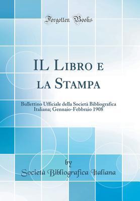 Il Libro E La Stampa: Bullettino Ufficiale Della Società Bibliografica Italiana; Gennaio-Febbraio 1908 (Classic Reprint) (Italian Edition)