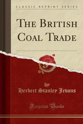 The British Coal Trade (Classic Reprint)