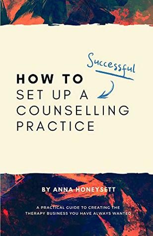 How to set up a successful counselling practice: A practical guide to creating the therapy business you have always wanted (Kindle Edition)