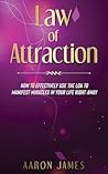 Law of Attraction: How To Effectively Use The LOA to Manifest Miracles in Your Life Right Away