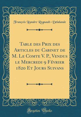 Table Des Prix Des Articles Du Cabinet de M. Le Comte V. P., Vendus Le Mercredi 9 Février 1820 Et Jours Suivans (Classic Reprint) (French Edition)
