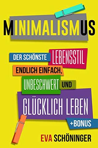 Minimalismus: Der schönste Lebensstil - endlich einfach, unbeschwert und glücklich leben. + BONUS: Übungen für deinen sofortigen Erfolg (German Edition)