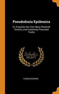 Pseudodoxia Epidemica: Or, Enquiries Into Very Many Received Tenents, and Commonly Presumed Truths