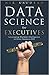 Data Science for Executives: Leveraging Machine Intelligence to Drive Business ROI