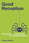 Good Reception: Teens, Teachers, and Mobile Media in a Los Angeles High School (The John D. and Catherine T. MacArthur Foundation Series on Digital Media and Learning)