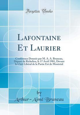 Lafontaine Et Laurier: Conférence Donnée par M. A. A. Bruneau, Député de Richelieu, le 17 Avril 1901, Devant le Club Libéral de la Partie Est de Montréal (Classic Reprint) (French Edition)