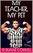 MY TEACHER, MY PET
