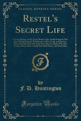 Restel's Secret Life: A True History of Her From Birth to Her Awful Death by Her Own Wicked Hands, Full Details of Her Tricks and Devices, What She ... How Cruelly She Held Them, All About Her