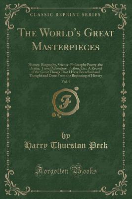 The World's Great Masterpieces, Vol. 9: History, Biography, Science, Philosophy Poetry, the Drama, Travel Adventure, Fiction, Etc.; A Record of the ... the Beginning of History (Classic Reprint)