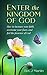 Enter the Kingdom of God: How To Increase Your Faith, Overcome Your Fears, And Feel the Presence of God