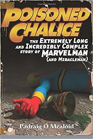 Poisoned Chalice: The Extremely Long and Incredibly Complex Story of Marvelman (and Miracleman)