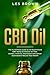 CBD Oil: The #1 Ultimate Beginner's Guide by an Experienced CBD Hemp Oil User for Pain, Anxiety, Arthritis, Depression, Insomnia and Cancer (Cannabidiol Natural Pain Relief without the High)