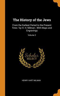 The History of the Jews: From the Earliest Period to the Present Time / by H. H. Milman ; With Maps and Engravings; Volume 2