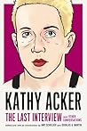 Kathy Acker: The Last Interview and Other Conversations Kathy Acker: The Last Interview and Other Conversations