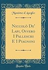 Niccolò De' Lapi, Ovvero I Palleschi E I Piagnoni (Classic Reprint) (Italian Edition) Niccolò De' Lapi, Ovvero I Palleschi E I Piagnoni (Classic Reprint) (Italian Edition)