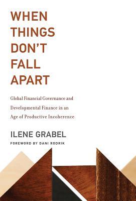 When Things Don't Fall Apart: Global Financial Governance and Developmental Finance in an Age of Productive Incoherence (Hardcover)