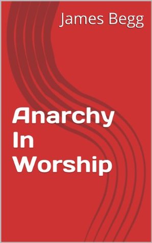 Anarchy in Worship (Kindle Edition)