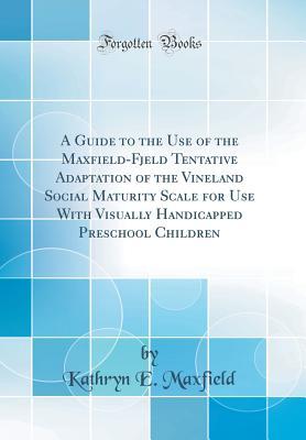 A Guide to the Use of the Maxfield-Fjeld Tentative Adaptation of the Vineland Social Maturity Scale for Use With Visually Handicapped Preschool Children (Classic Reprint)
