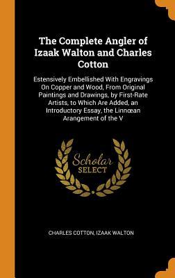 The Complete Angler of Izaak Walton and Charles Cotton: Estensively Embellished With Engravings On Copper and Wood, From Original Paintings and ... Essay, the Linnœan Arangement of the V