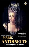 MARIE ANTOINETTE: The last Queen of France. The Entire Life Story. Biography, Facts & Quotes